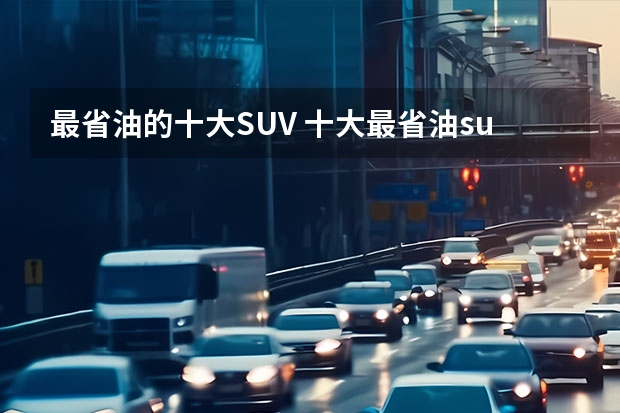 最省油的十大SUV 十大最省油suv排行榜