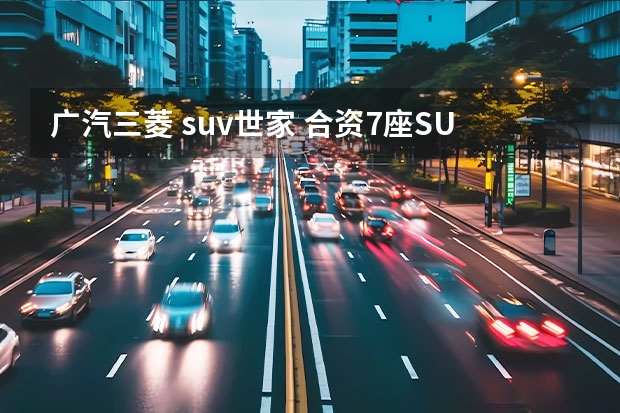 广汽三菱 suv世家 合资7座SUV不到17万？三菱欧蓝德行情调查，全系享1万优惠