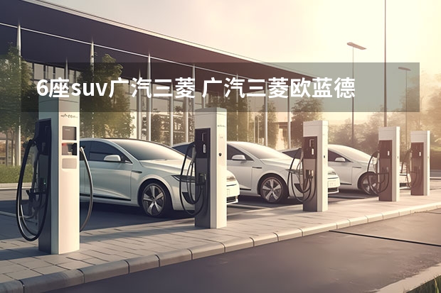 6座suv广汽三菱 广汽三菱欧蓝德新款报价，你值得拥有的SUV
