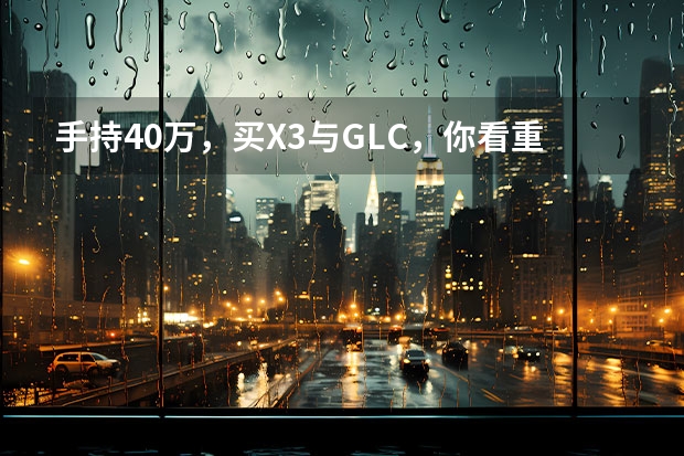 手持40万，买X3与GLC，你看重价格差还是销量指标？ 豪华中型SUV间的对决 宝马X3对比奔驰GLC
