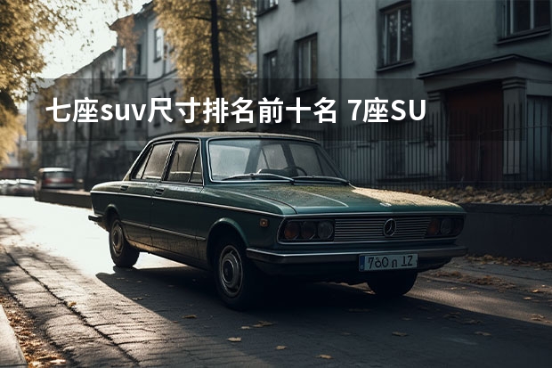 七座suv尺寸排名前十名 7座SUV排行榜前十名