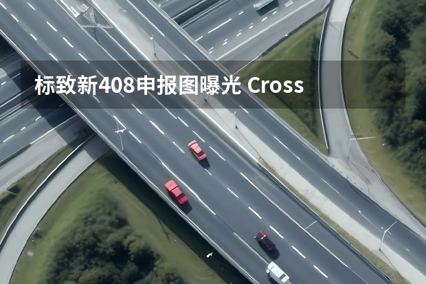 标致新408申报图曝光 Cross最新谍照