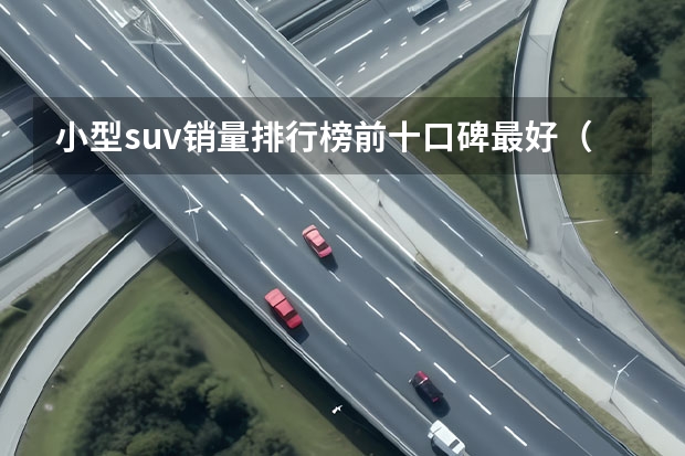 小型suv销量排行榜前十口碑最好（十来万的suv排行榜）