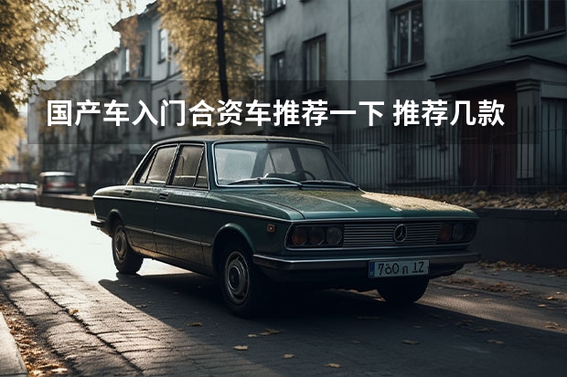 国产车入门合资车推荐一下 推荐几款家用SUV，有国产也有合资，适合成为年轻人的第一辆车