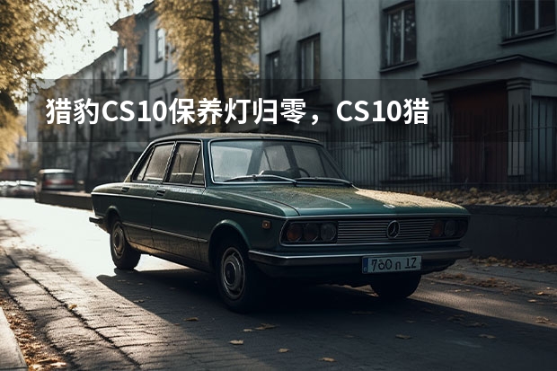 猎豹CS10保养灯归零，CS10猎豹怎么设置保养里程