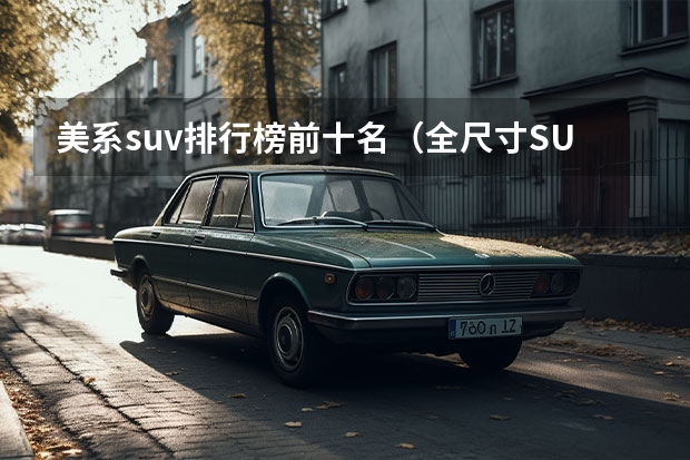 美系suv排行榜前十名（全尺寸SUV排行榜前十名）