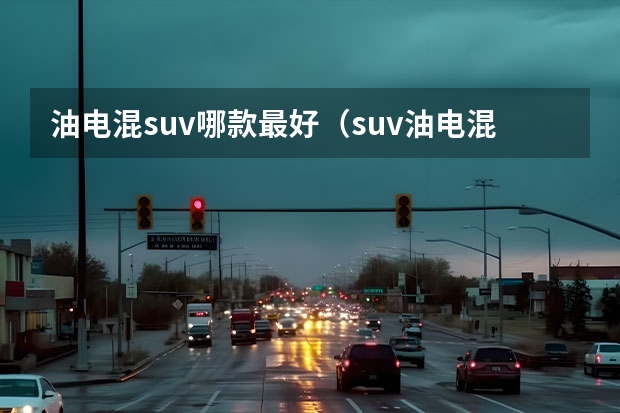 油电混suv哪款最好（suv油电混合车型推荐排行榜）