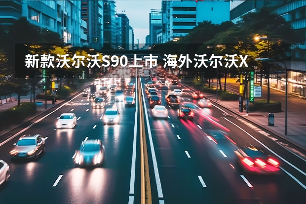 新款沃尔沃S90上市 海外沃尔沃XC60/S90/V90等车型
