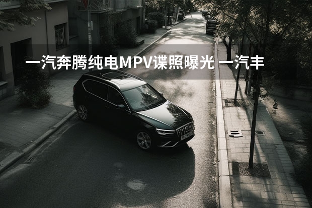一汽奔腾纯电MPV谍照曝光 一汽丰田Granvia将于5月25日正式亮相