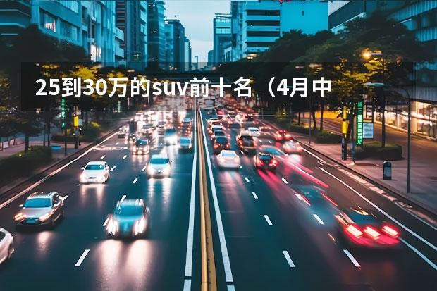 25到30万的suv前十名（4月中大型SUV销量榜单出炉 宝马X5第三 探险者第七）