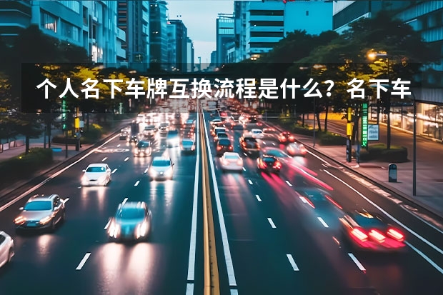 个人名下车牌互换流程是什么？名下车牌互换算过户吗？