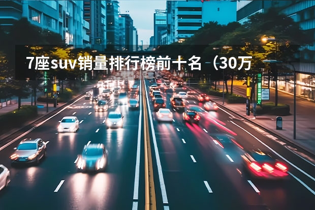 7座suv销量排行榜前十名（30万以内的suv推荐）