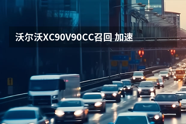 沃尔沃XC90/V90CC召回 加速发展/促进与各界交流