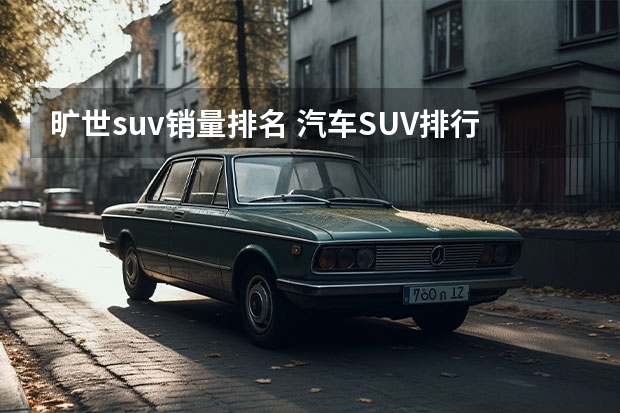旷世suv销量排名 汽车SUV排行榜前十名