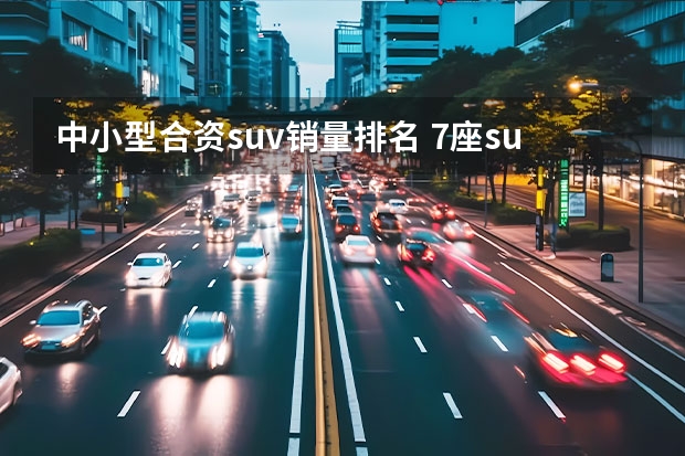 中小型合资suv销量排名 7座suv销量排行榜前十名