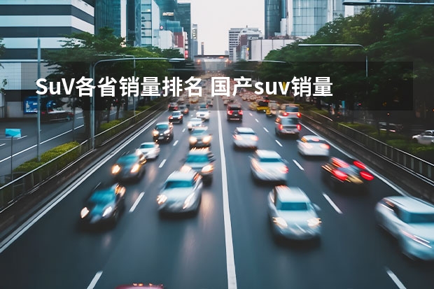 SuV各省销量排名 国产suv销量排行榜