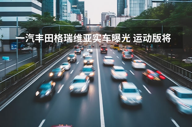 一汽丰田格瑞维亚实车曝光 运动版将于4月底上市