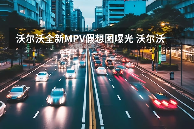 沃尔沃全新MPV假想图曝光 沃尔沃XC90/V90CC召回