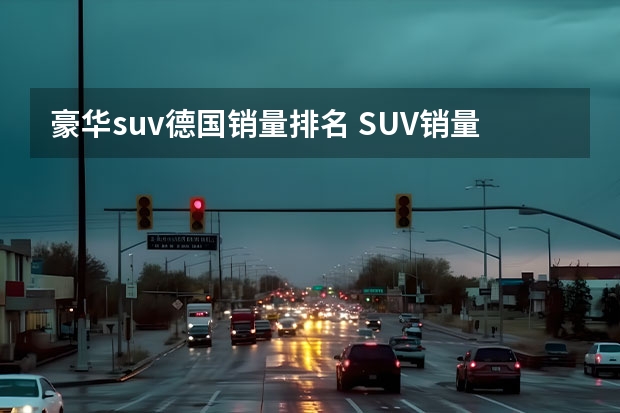 豪华suv德国销量排名 SUV销量排行榜：