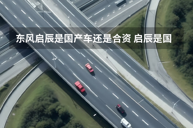 东风启辰是国产车还是合资 启辰是国产还是合资