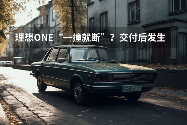 理想ONE“一撞就断”？交付后发生多起断轴事件 威马汽车接连自燃，冲刺IPO蒙阴影