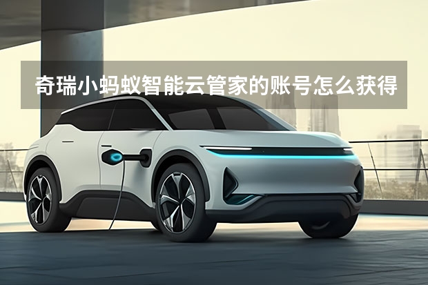 奇瑞小蚂蚁智能云管家的账号怎么获得，