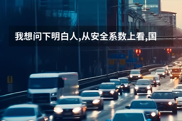 我想问下明白人,从安全系数上看,国产车和日系的对比,怎么样?(例如长城,比亚迪)