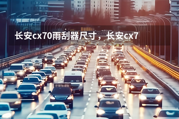长安cx70雨刮器尺寸，长安cx70雨刮器怎么更换