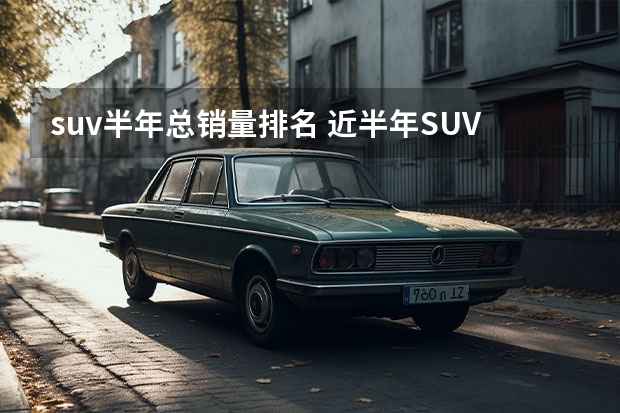 suv半年总销量排名 近半年SUV销量排名出炉：特斯拉和比亚迪成最大赢家