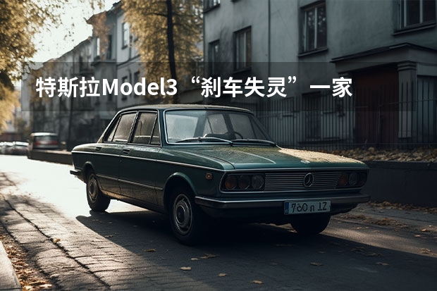 特斯拉Model3“刹车失灵”一家四口险丧命，车主该如何维权？