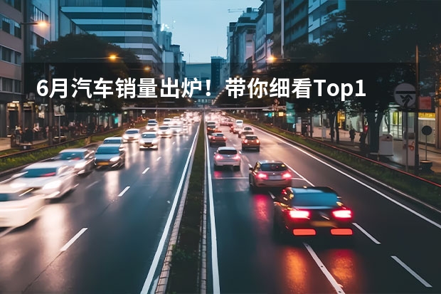 6月汽车销量出炉！带你细看Top10(4-1) suv汽车销量排行榜前十名