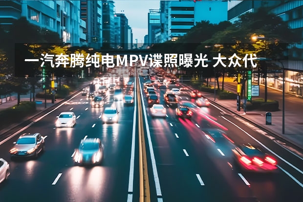 一汽奔腾纯电MPV谍照曝光 大众代号VW413/1CN_B车型试制下线