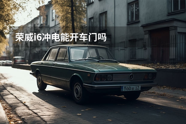荣威i6冲电能开车门吗