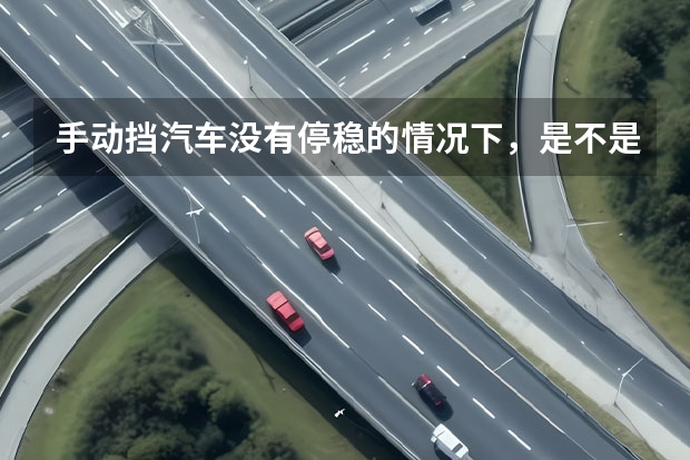 手动挡汽车没有停稳的情况下，是不是应该挂一档？（威马汽车价格及图片）