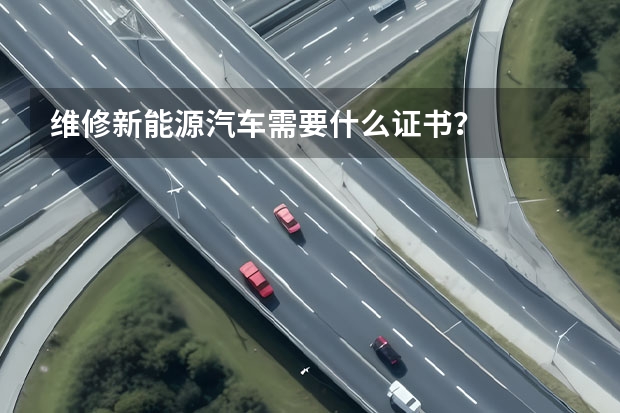 维修新能源汽车需要什么证书？