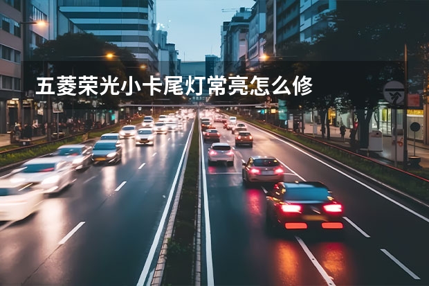五菱荣光小卡尾灯常亮怎么修