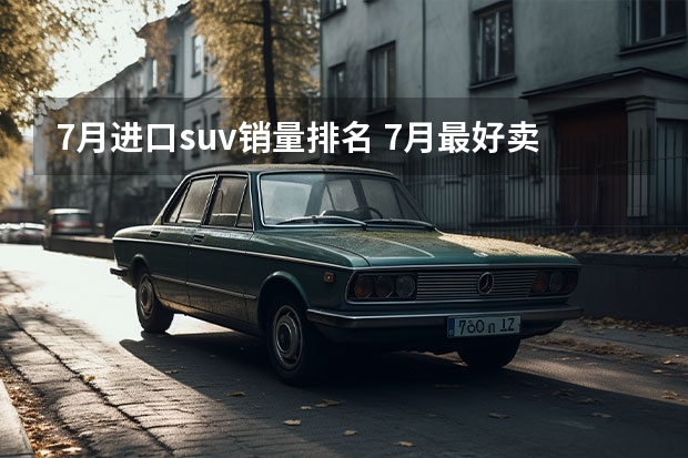 7月进口suv销量排名 7月最好卖的十大车企：比亚迪狂甩23万辆，一汽丰田垫底？