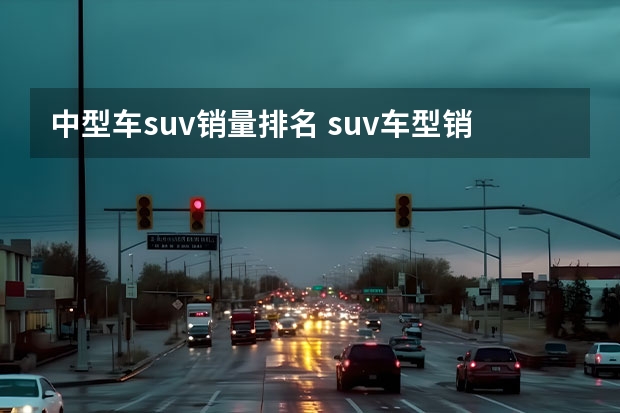 中型车suv销量排名 suv车型销量排行榜