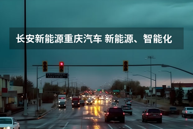 长安新能源重庆汽车 新能源、智能化、全球化，长安汽车重庆车展亮肌肉