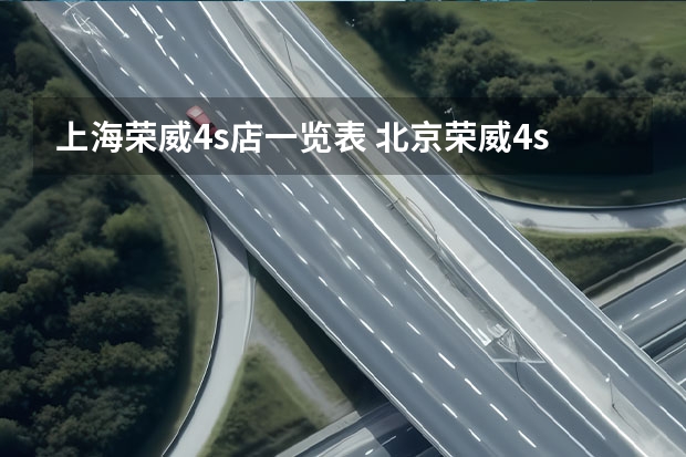 上海荣威4s店一览表 北京荣威4s店一览表
