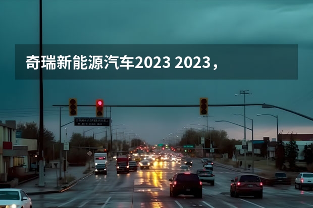 奇瑞新能源汽车2023 2023，奇瑞决战新能源
