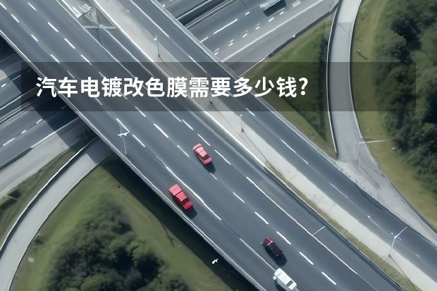 汽车电镀改色膜需要多少钱?
