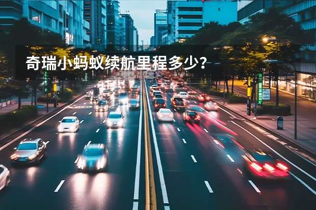 奇瑞小蚂蚁续航里程多少？