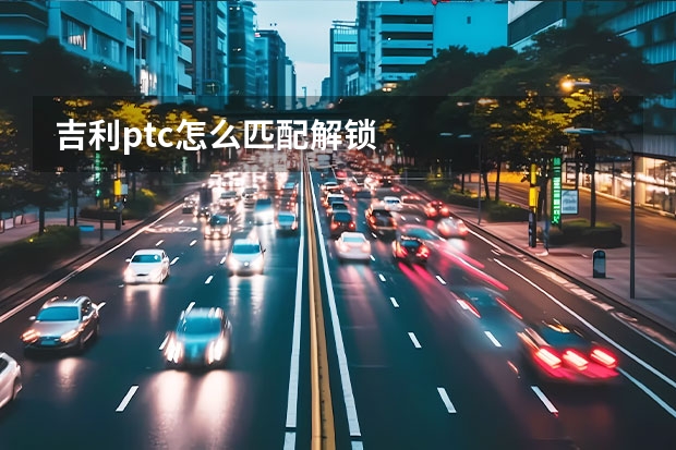 吉利ptc怎么匹配解锁