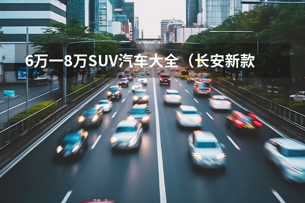 6万一8万SUV汽车大全（长安新款5万一8万车）