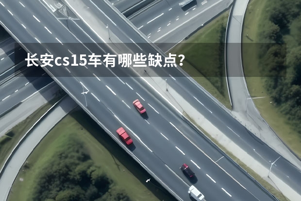 长安cs15车有哪些缺点？