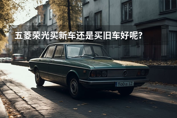 五菱荣光买新车还是买旧车好呢？