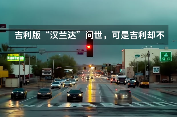 吉利版“汉兰达”问世，可是吉利却不想把它当成“七座SUV”？ 吉利推豪华新能源SUV，车宽近2米，3.8s破百