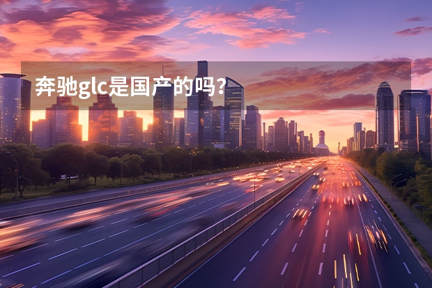 奔驰glc是国产的吗？