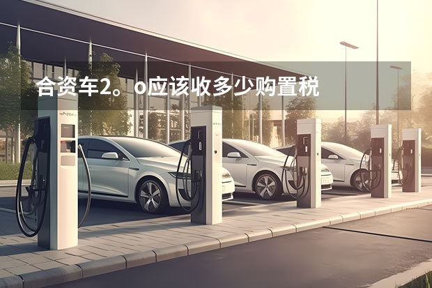 合资车2。o应该收多少购置税